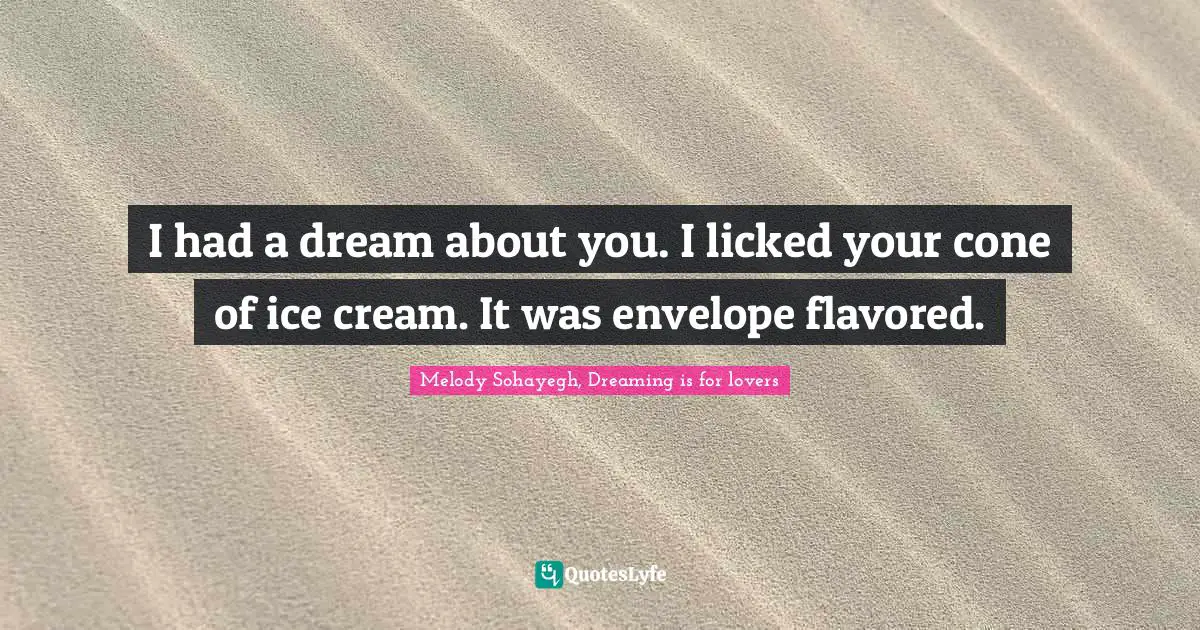 I had a dream about you. I licked your cone of ice cream. It was envelope flavored.