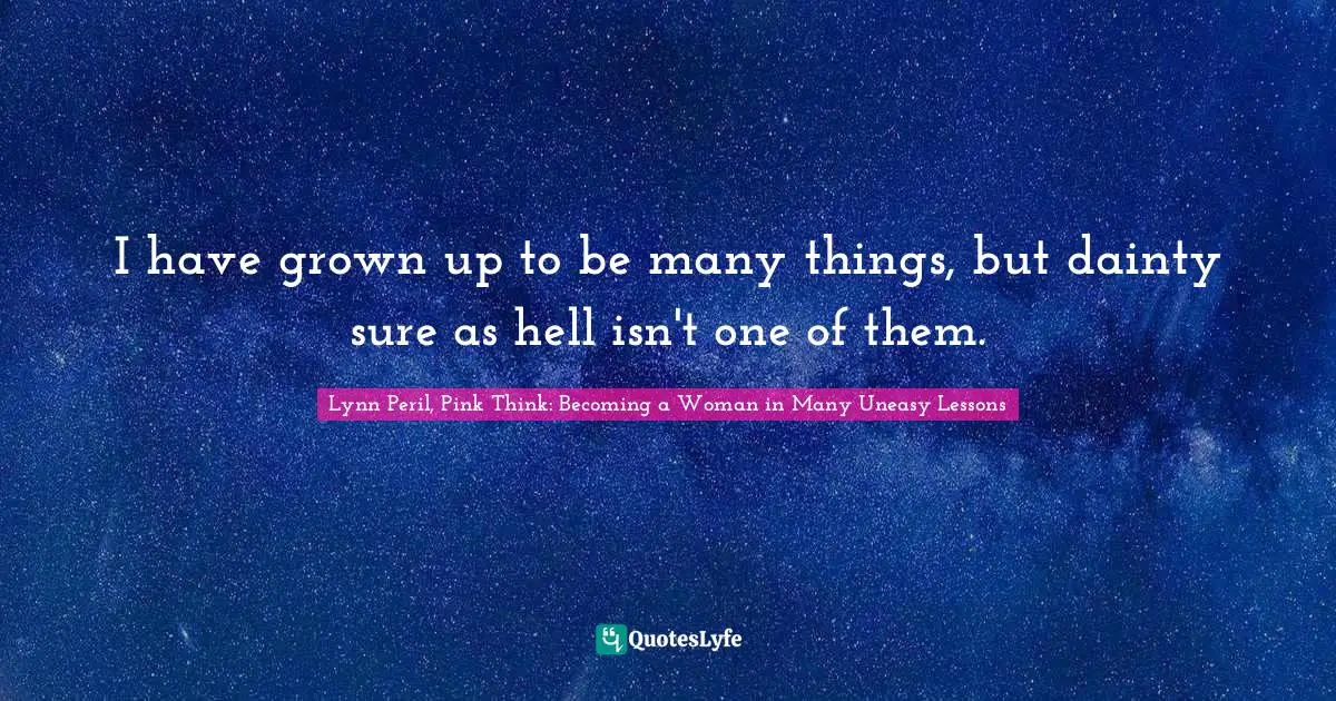 I have grown up to be many things, but dainty sure as hell isn't one of them.