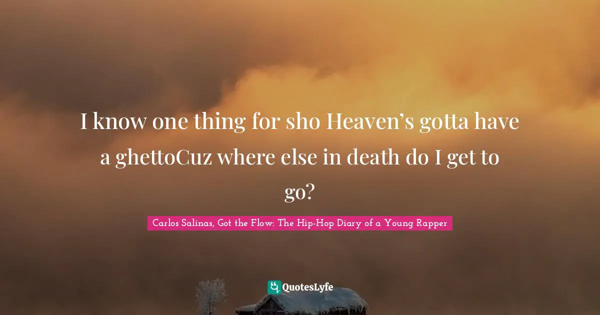 Carlos Salinas Quotes: "I know one thing for sho Heaven’s gotta have a ghettoCuz where else in death do I get to go?"