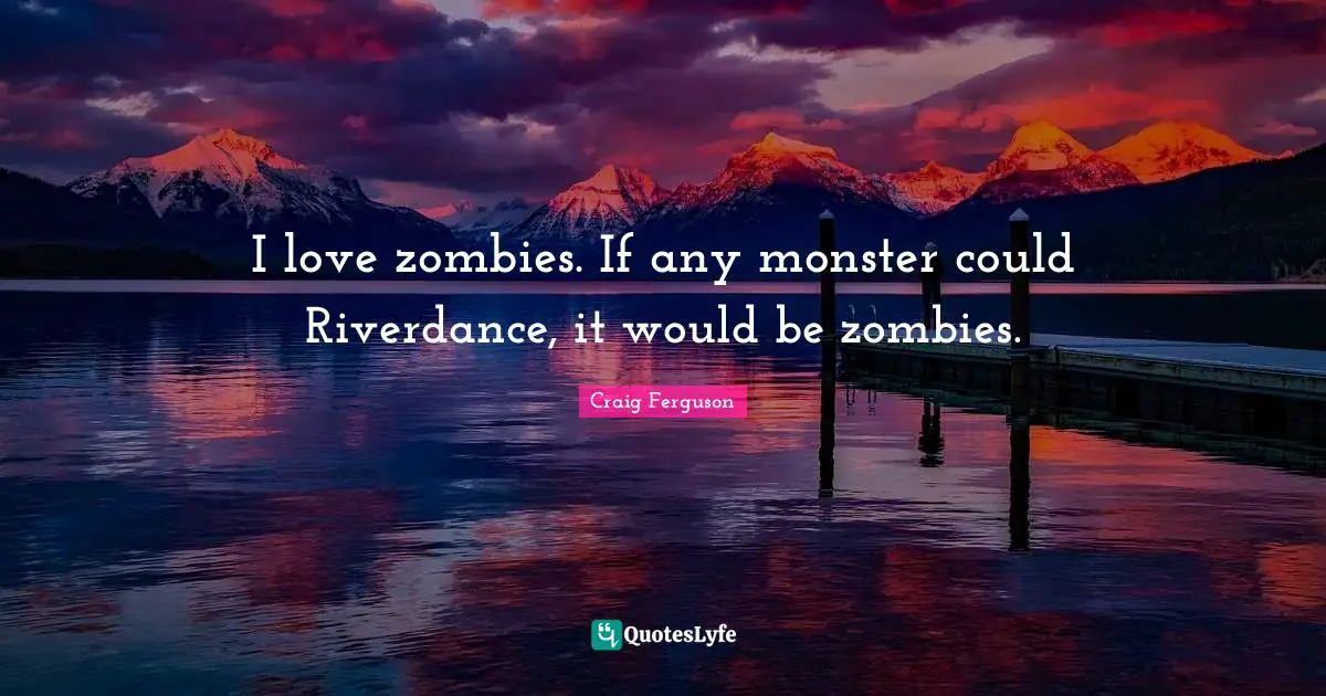 Craig Ferguson Quotes: "I love zombies. If any monster could Riverdance, it would be zombies."