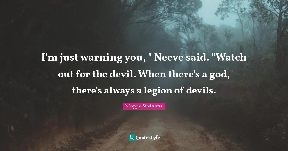 I'm just warning you, " Neeve said. "Watch out for the devil. When there's a god, there's always a legion of devils.