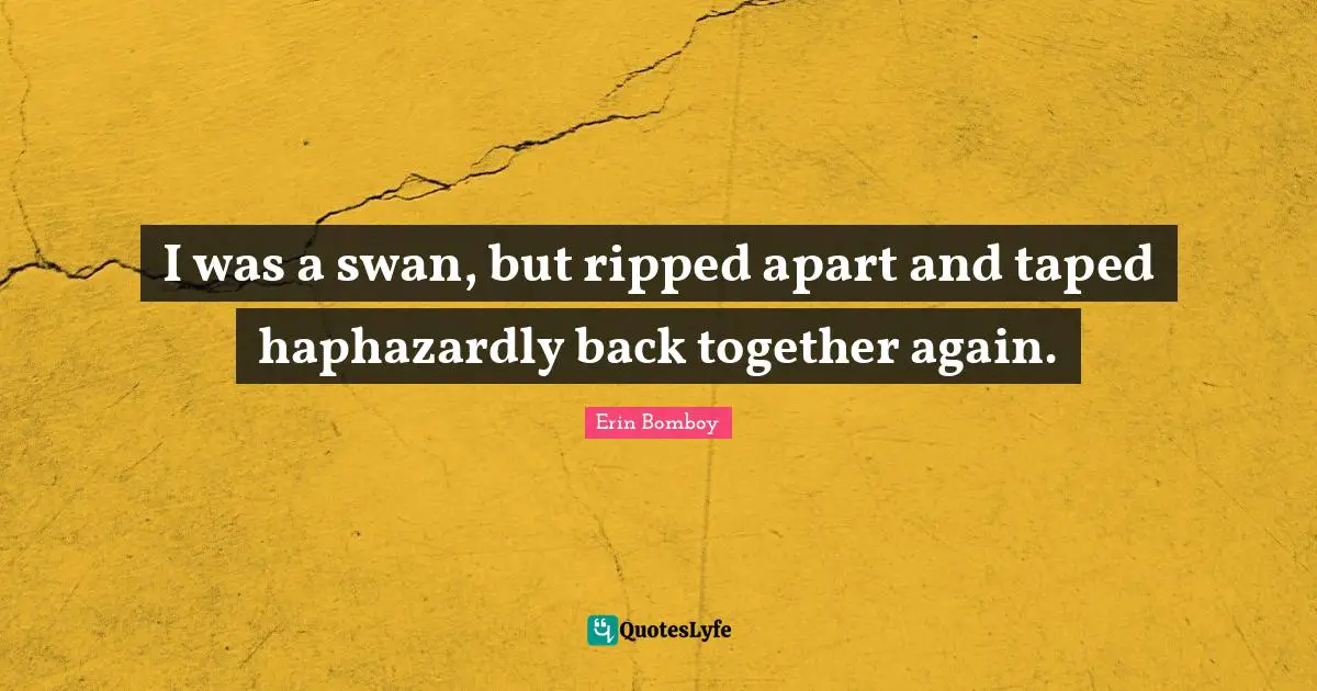 I was a swan, but ripped apart and taped haphazardly back together again.