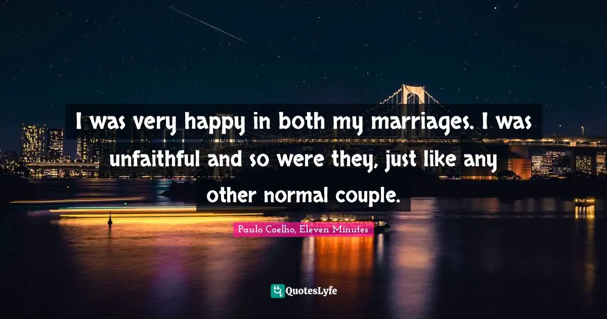 Paulo Coelho, Eleven Minutes Quotes: I was very happy in both my marriages. I was unfaithful and so were they, just like any other normal couple.