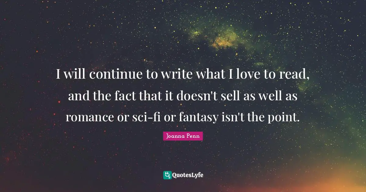 I will continue to write what I love to read, and the fact that it doesn't sell as well as romance or sci-fi or fantasy isn't the point.