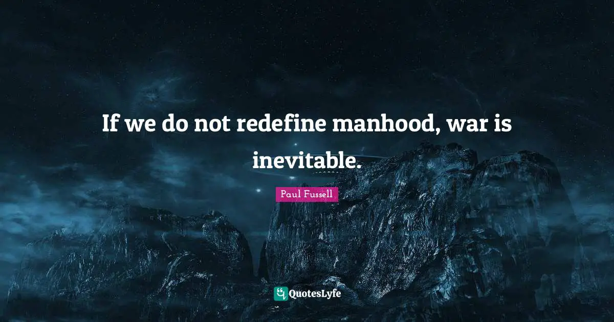 If we do not redefine manhood, war is inevitable.