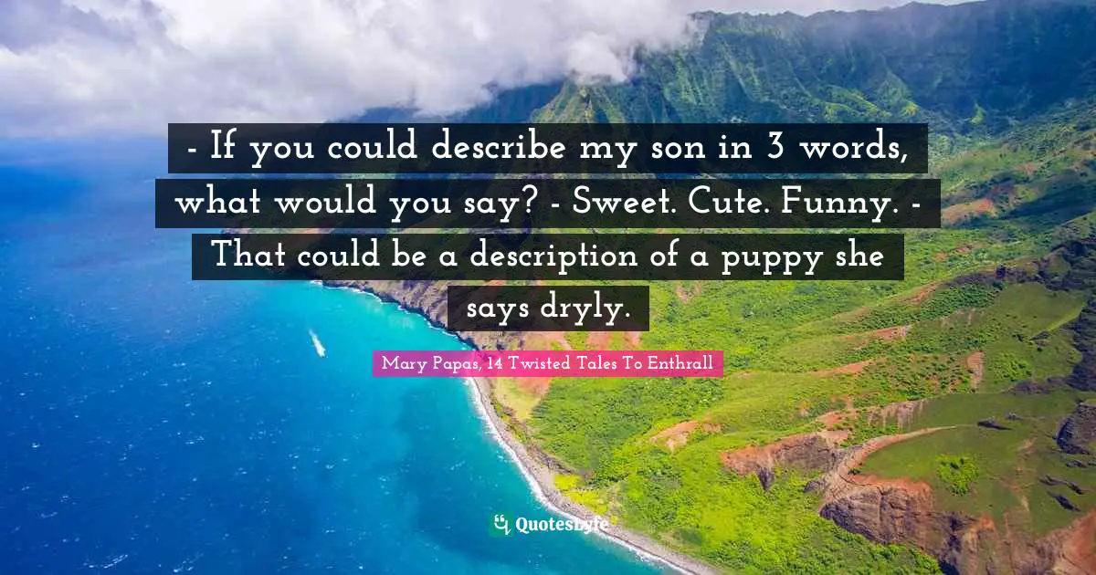 - If you could describe my son in 3 words, what would you say? - Sweet. Cute. Funny. - That could be a description of a puppy she says dryly.