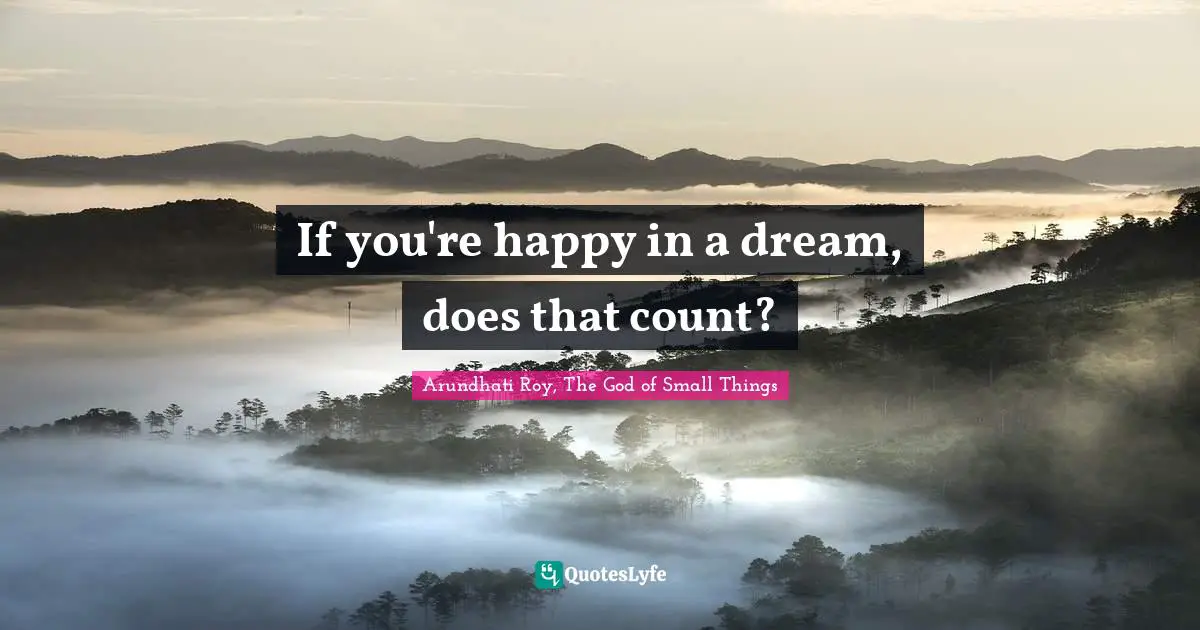 Arundhati Roy Quotes: "If you're happy in a dream, does that count?"