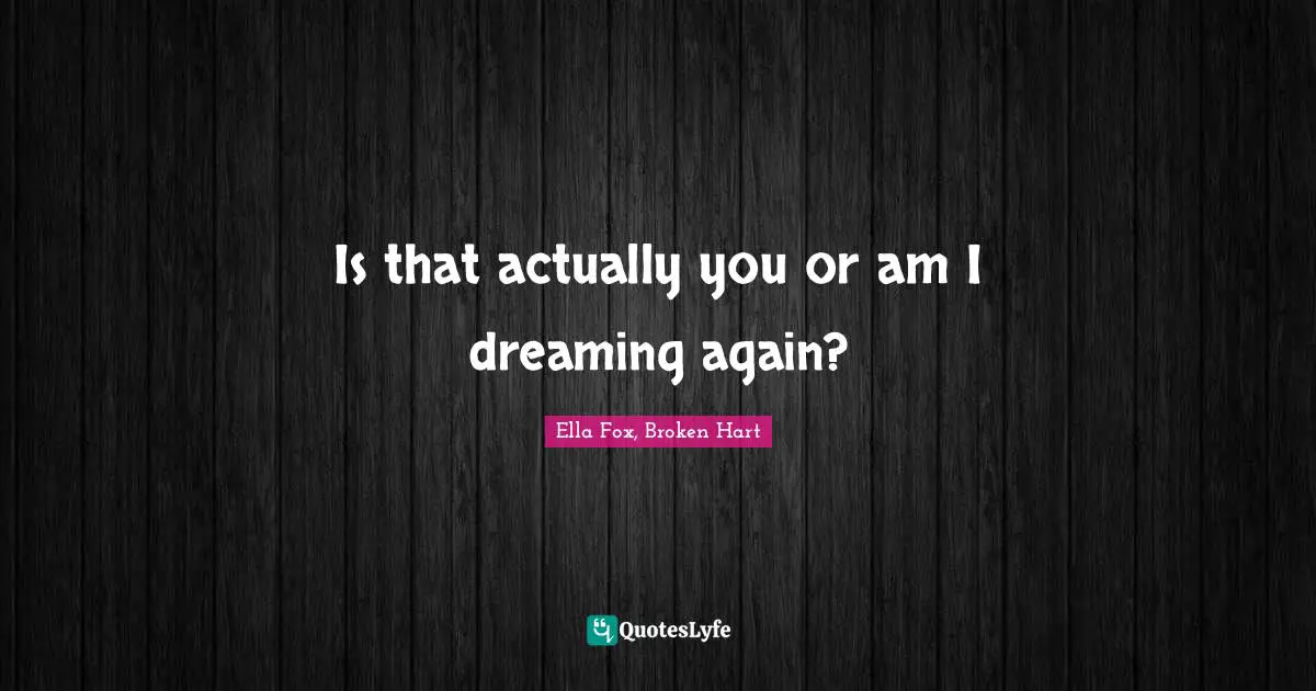 Is that actually you or am I dreaming again?