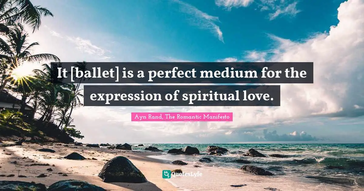 It [ballet] is a perfect medium for the expression of spiritual love.