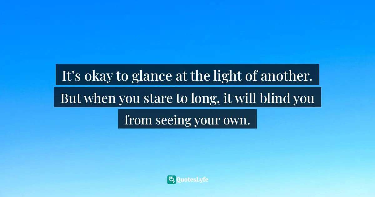 Charles F. Glassman, Brain Drain   The Breakthrough That Will Change Your Life Quotes: "It’s okay to glance at the light of another. But when you stare to long, it will blind you from seeing your own."