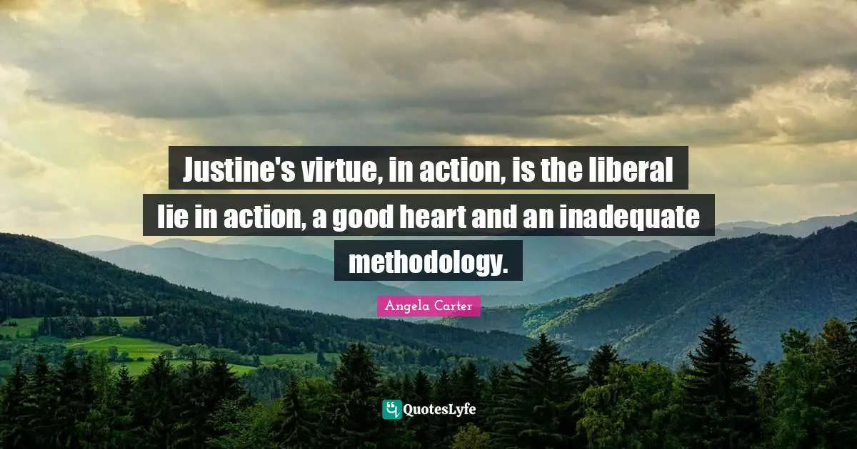 Justine's virtue, in action, is the liberal lie in action, a good heart and an inadequate methodology.