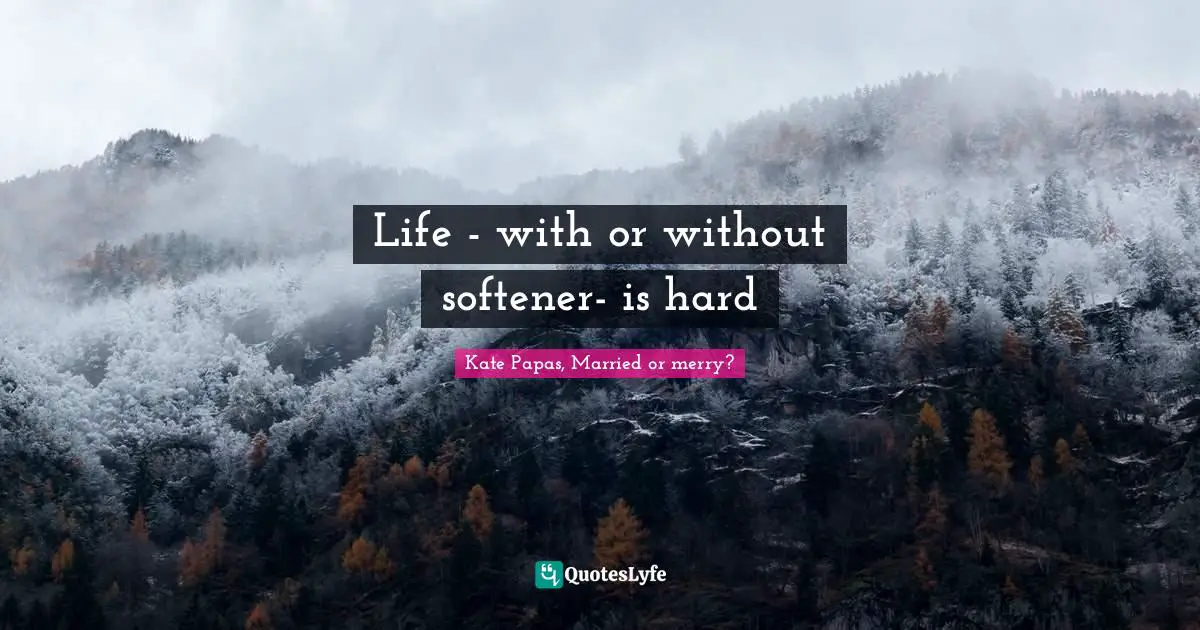 Life - with or without softener- is hard