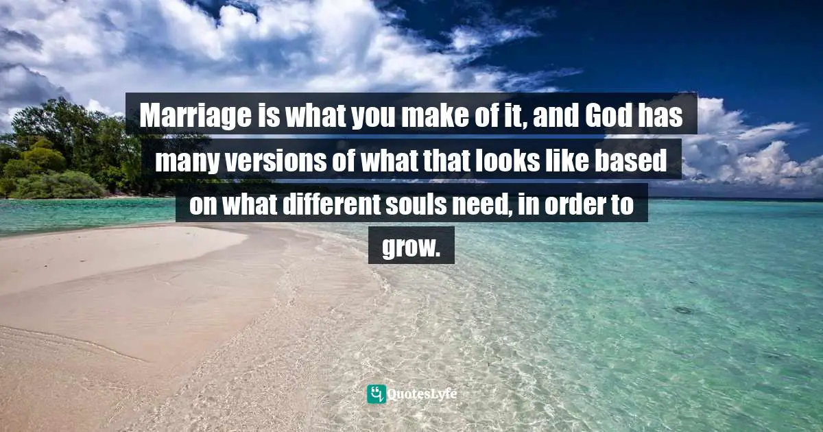 Marriage is what you make of it, and God has many versions of what that looks like based on what different souls need, in order to grow.
