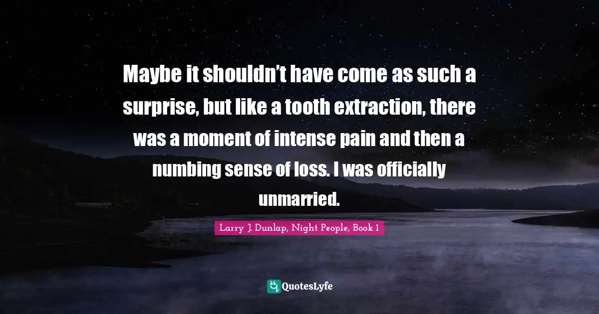 Maybe it shouldn’t have come as such a surprise, but like a tooth extraction, there was a moment of intense pain and then a numbing sense of loss. I was officially unmarried.