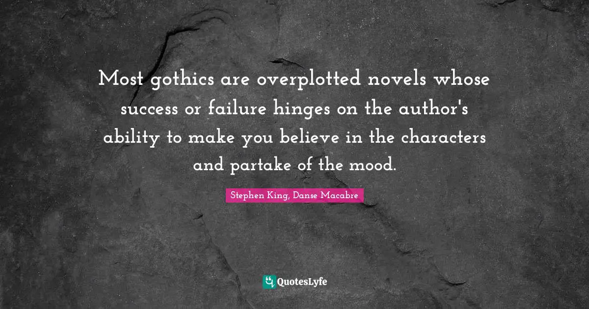 Stephen King, Danse Macabre Quotes: Most gothics are overplotted novels whose success or failure hinges on the author's ability to make you believe in the characters and partake of the mood.