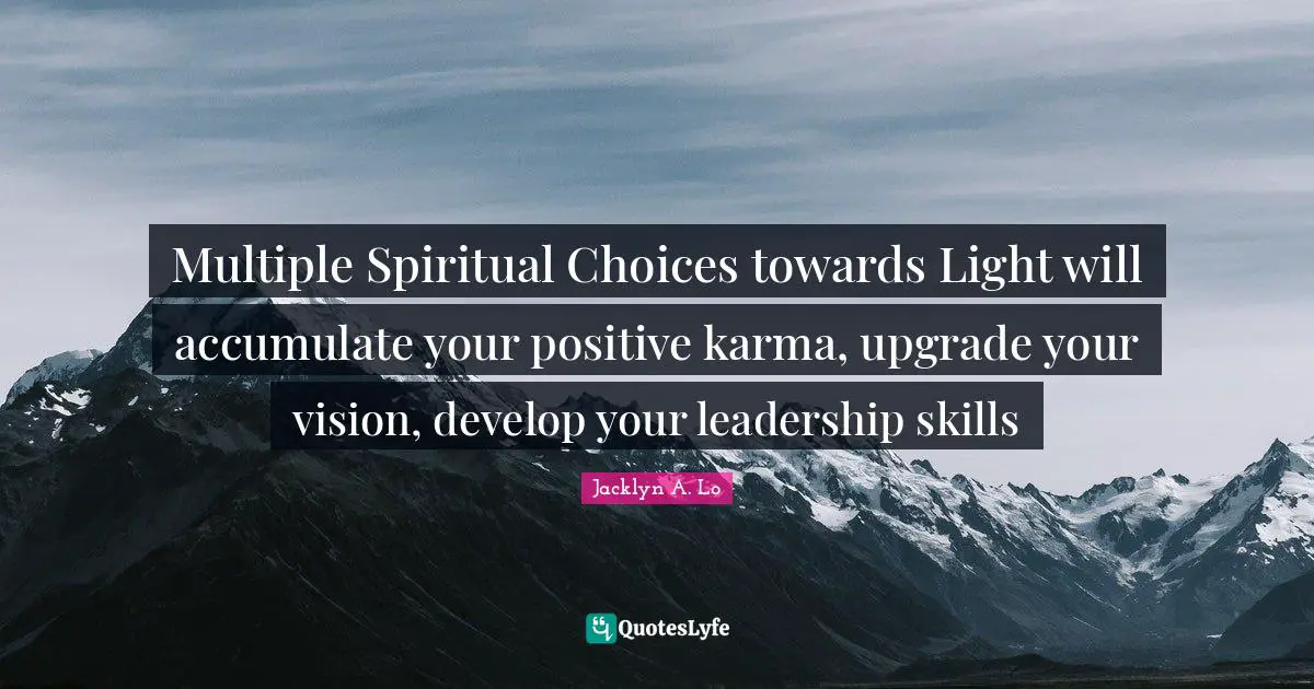 Multiple Spiritual Choices towards Light will accumulate your positive karma, upgrade your vision, develop your leadership skills