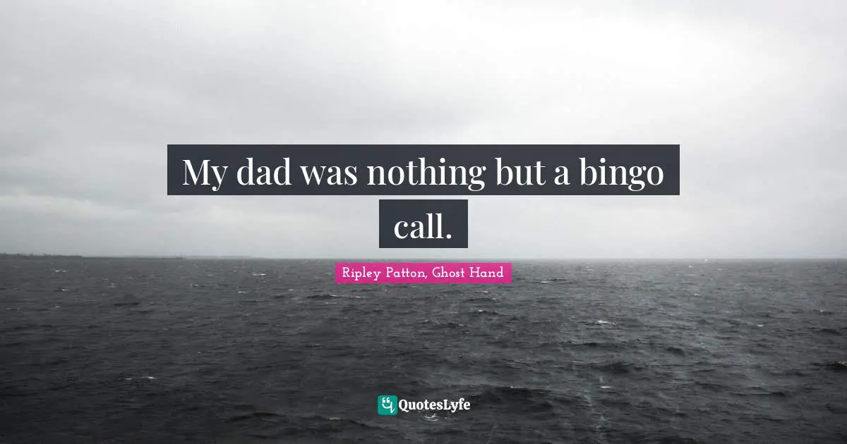 My dad was nothing but a bingo call.