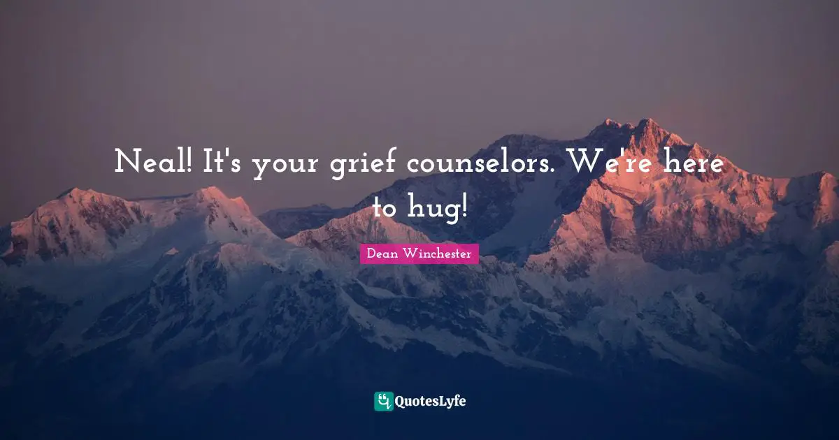 Neal! It's your grief counselors. We're here to hug!