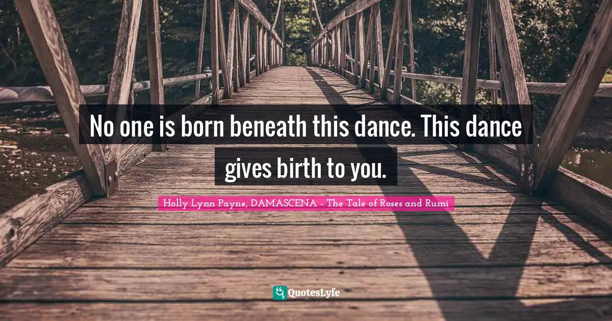 No one is born beneath this dance. This dance gives birth to you.