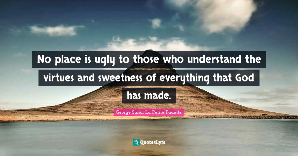No place is ugly to those who understand the virtues and sweetness of everything that God has made.