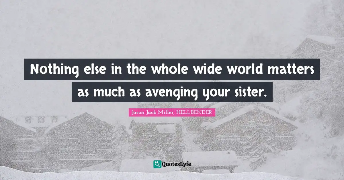 Murder Ballads And Whiskey Quotes: "Nothing else in the whole wide world matters as much as avenging your sister."