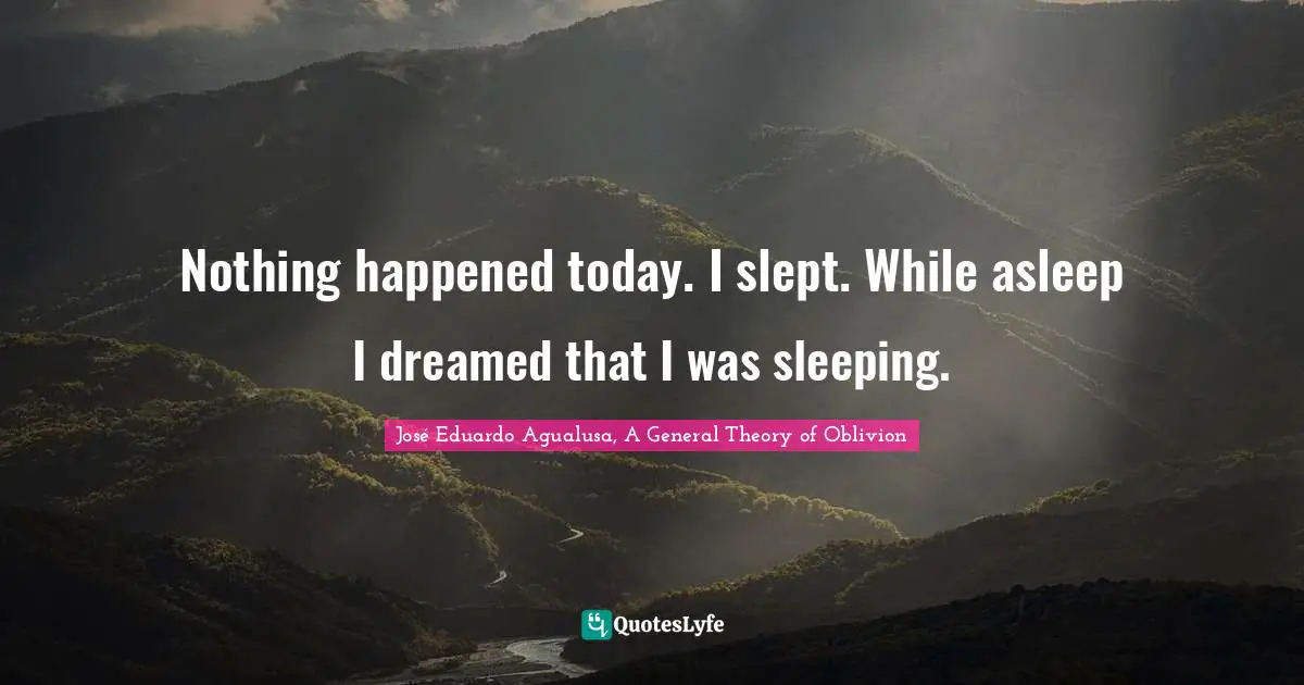Nothing happened today. I slept. While asleep I dreamed that I was sleeping.