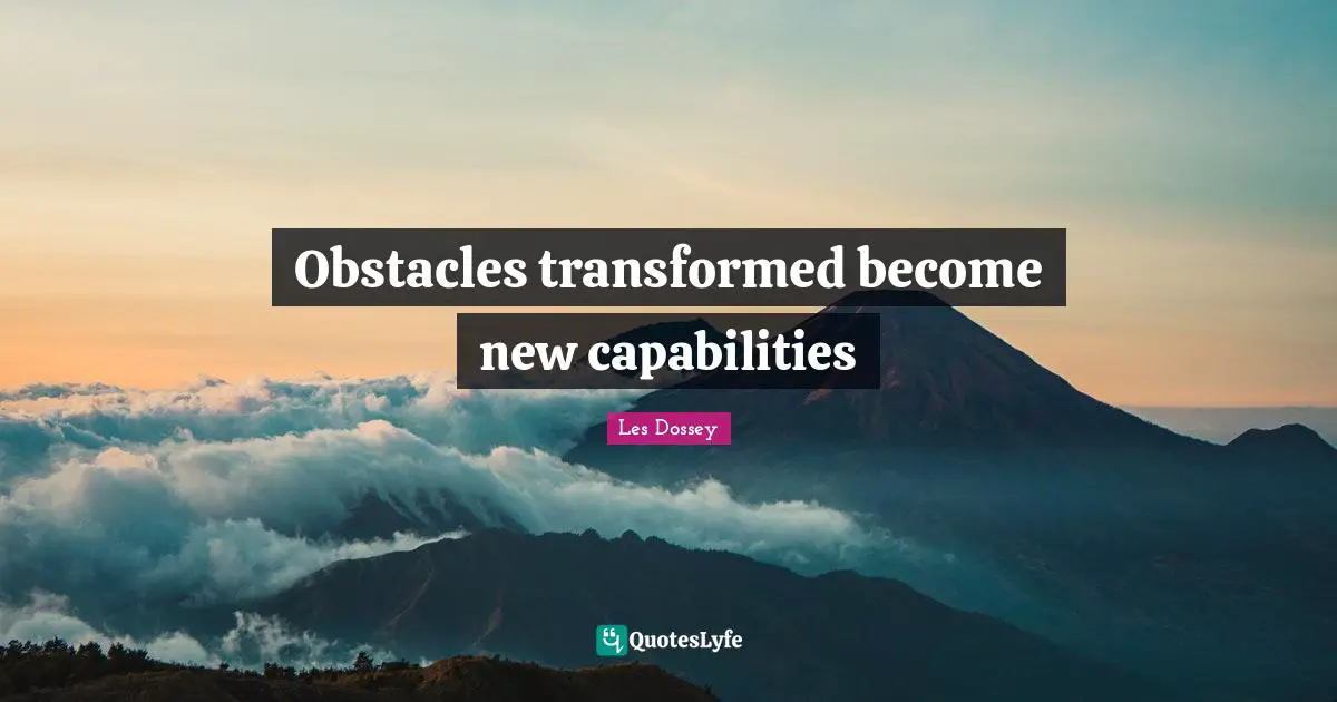 Obstacles transformed become new capabilities