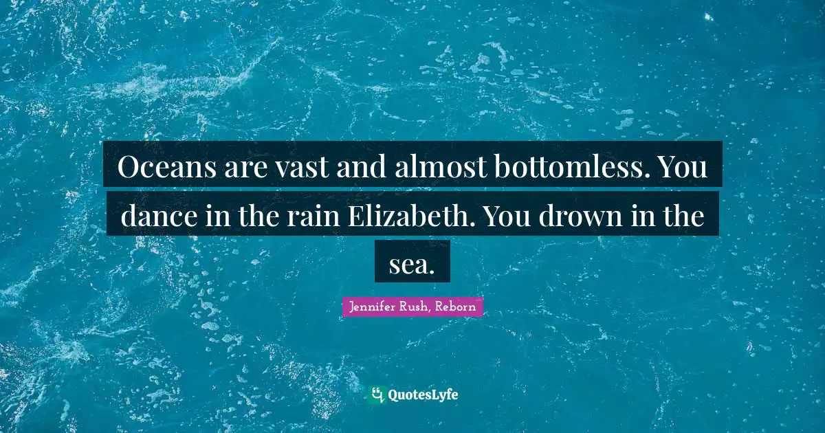 Drown Quotes: "Oceans are vast and almost bottomless. You dance in the rain Elizabeth. You drown in the sea."