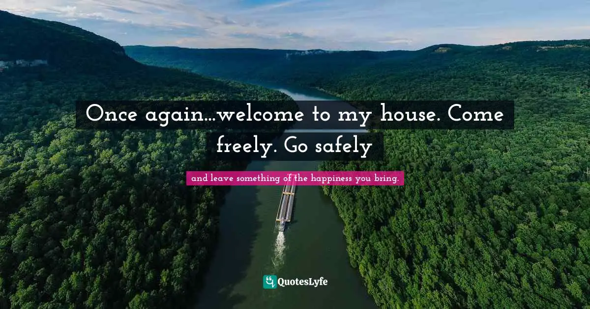 Once again...welcome to my house. Come freely. Go safely