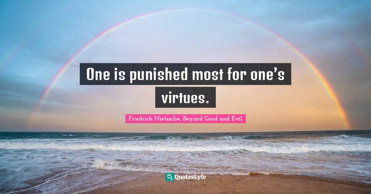 One is punished most for one’s virtues.