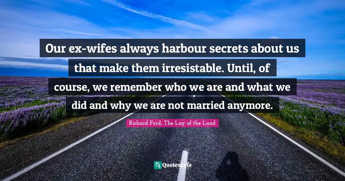 Our ex-wifes always harbour secrets about us that make them irresistable. Until, of course, we remember who we are and what we did and why we are not married anymore.