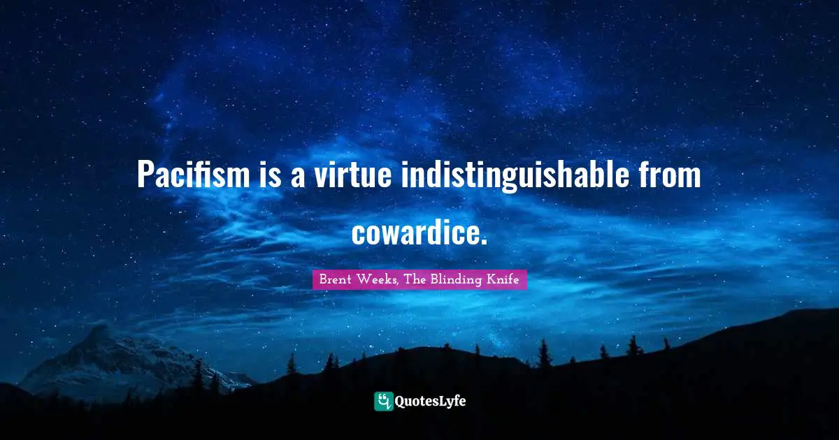 Pacifism is a virtue indistinguishable from cowardice.