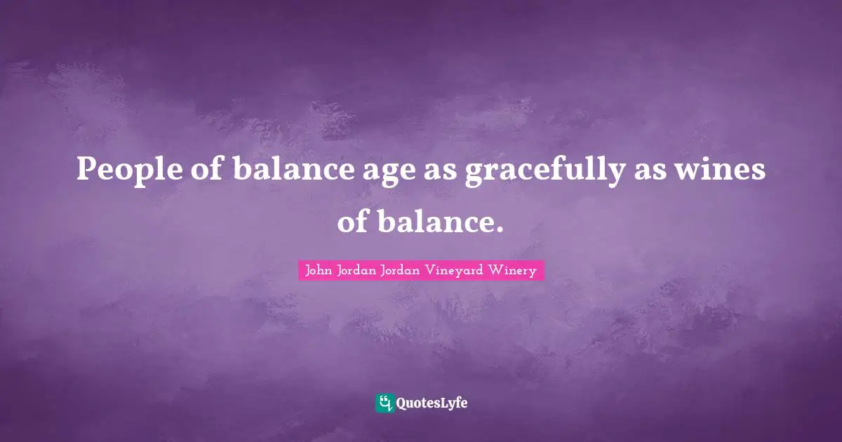 People of balance age as gracefully as wines of balance.