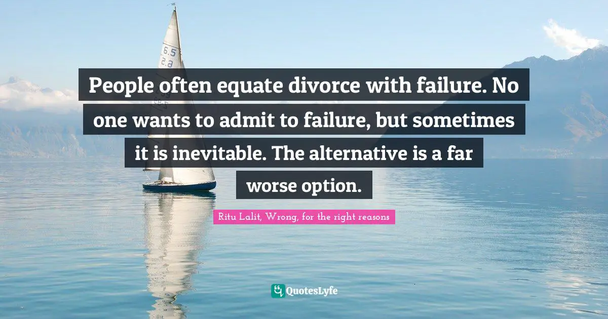 People often equate divorce with failure. No one wants to admit to failure, but sometimes it is inevitable. The alternative is a far worse option.