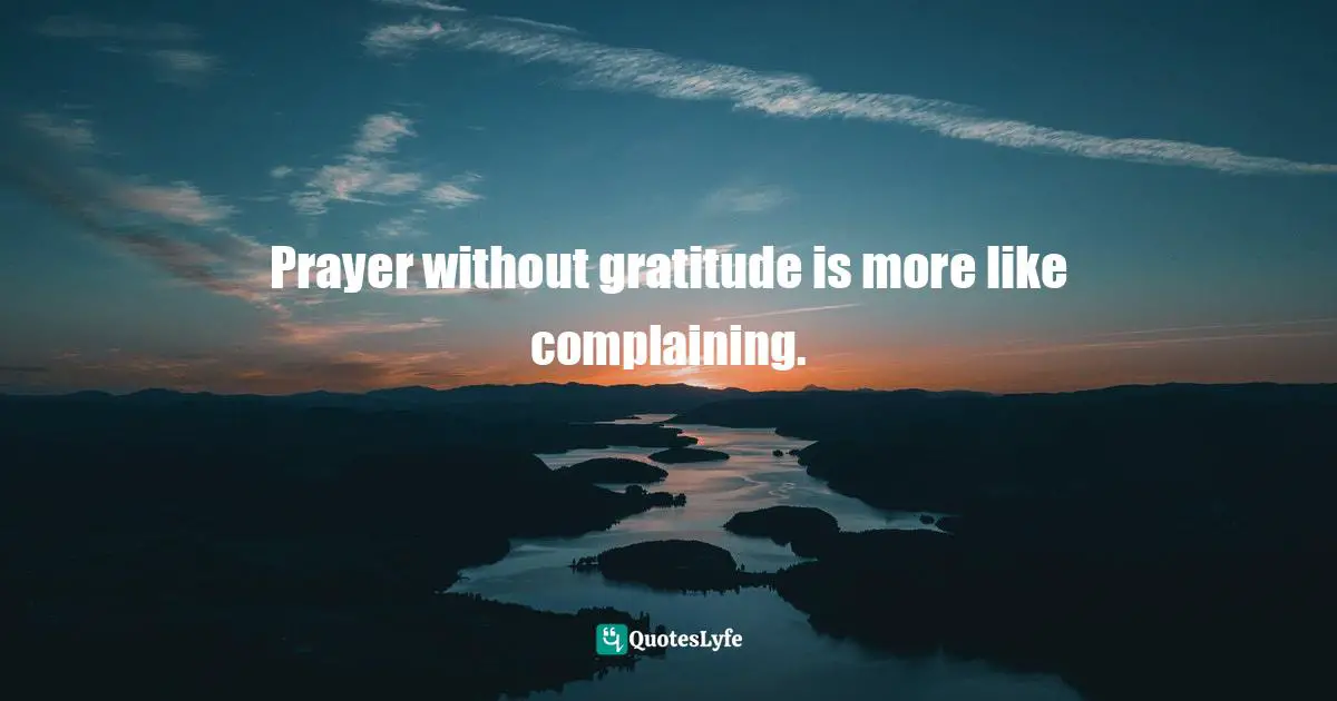 Charles F. Glassman, Brain Drain   The Breakthrough That Will Change Your Life Quotes: "Prayer without gratitude is more like complaining."