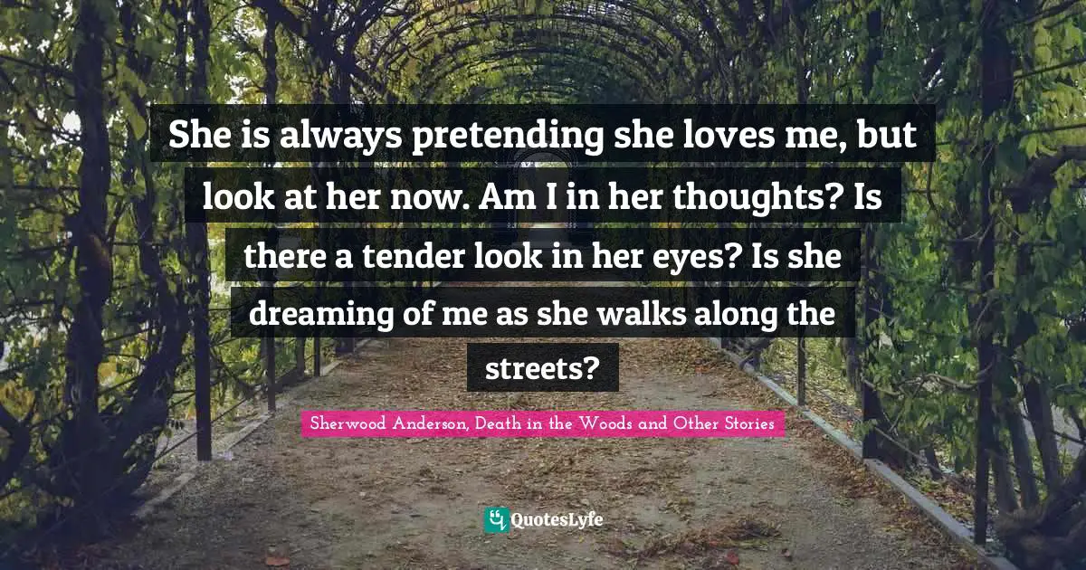 She is always pretending she loves me, but look at her now. Am I in her thoughts? Is there a tender look in her eyes? Is she dreaming of me as she walks along the streets?