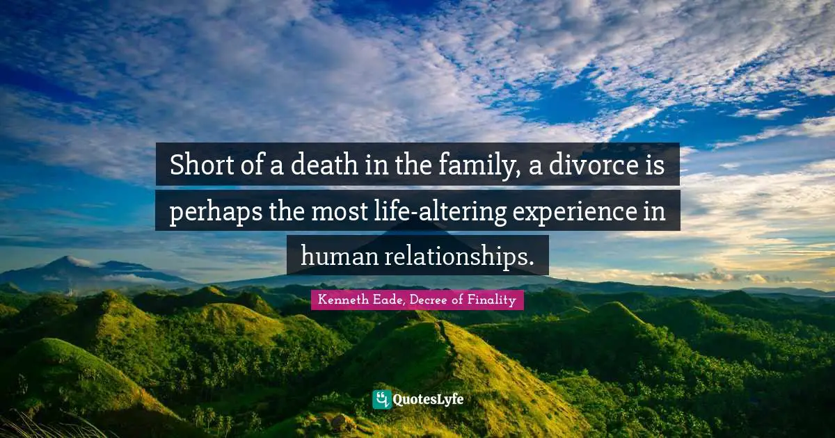Short of a death in the family, a divorce is perhaps the most life-altering experience in human relationships.
