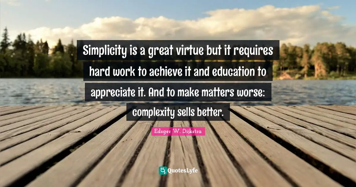 Simplicity is a great virtue but it requires hard work to achieve it and education to appreciate it. And to make matters worse: complexity sells better.