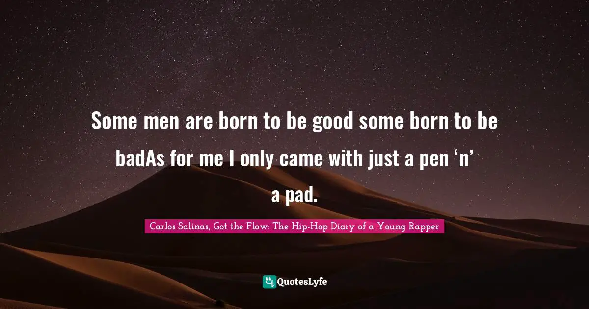 Carlos Salinas Quotes: "Some men are born to be good some born to be badAs for me I only came with just a pen ‘n’ a pad."