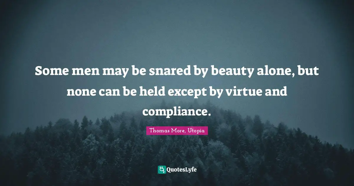 Some men may be snared by beauty alone, but none can be held except by virtue and compliance.