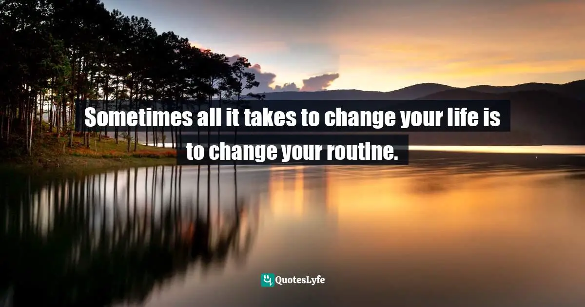 Wishing Quotes: "Sometimes all it takes to change your life is to change your routine."