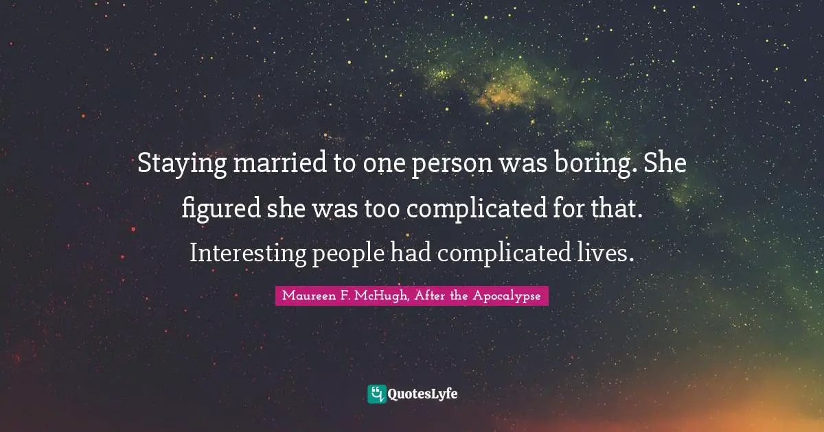 Staying married to one person was boring. She figured she was too complicated for that. Interesting people had complicated lives.