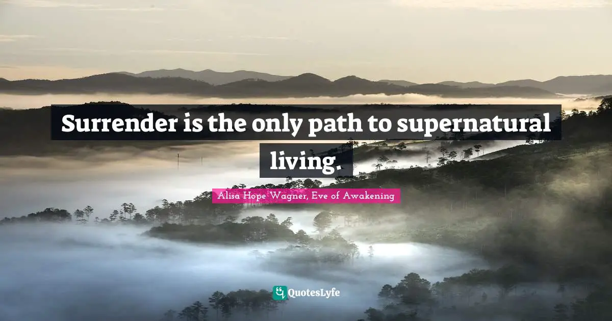 Alisa Hope Wagner Quotes: "Surrender is the only path to supernatural living."