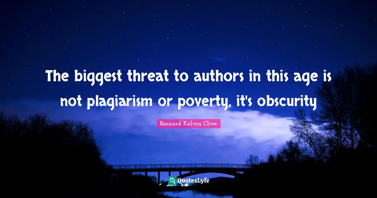 Bernard Kelvin Clive Quotes: "The biggest threat to authors in this age is not plagiarism or poverty, it's obscurity"