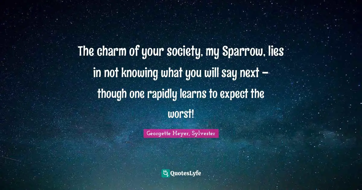 Georgette Heyer, Sylvester Quotes: "The charm of your society, my Sparrow, lies in not knowing what you will say next – though one rapidly learns to expect the worst!"