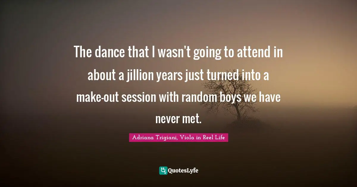 The dance that I wasn't going to attend in about a jillion years just turned into a make-out session with random boys we have never met.