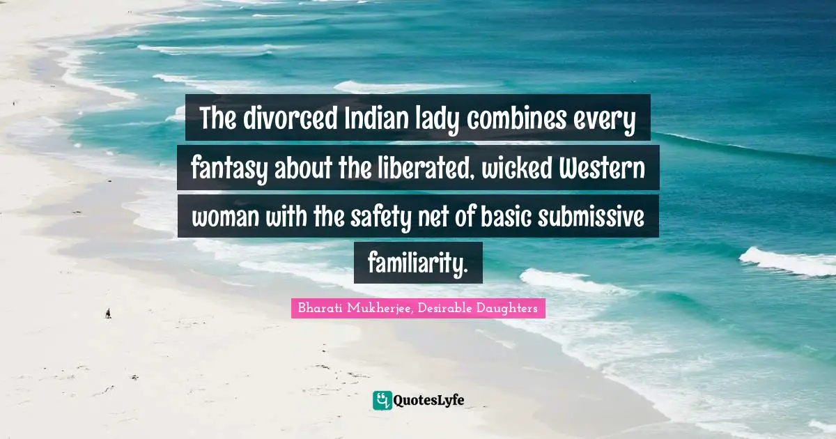 Asian Literature Quotes: "The divorced Indian lady combines every fantasy about the liberated, wicked Western woman with the safety net of basic submissive familiarity."