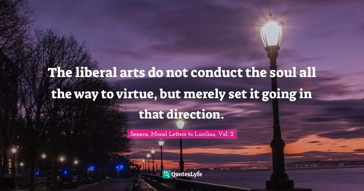 The liberal arts do not conduct the soul all the way to virtue, but merely set it going in that direction.