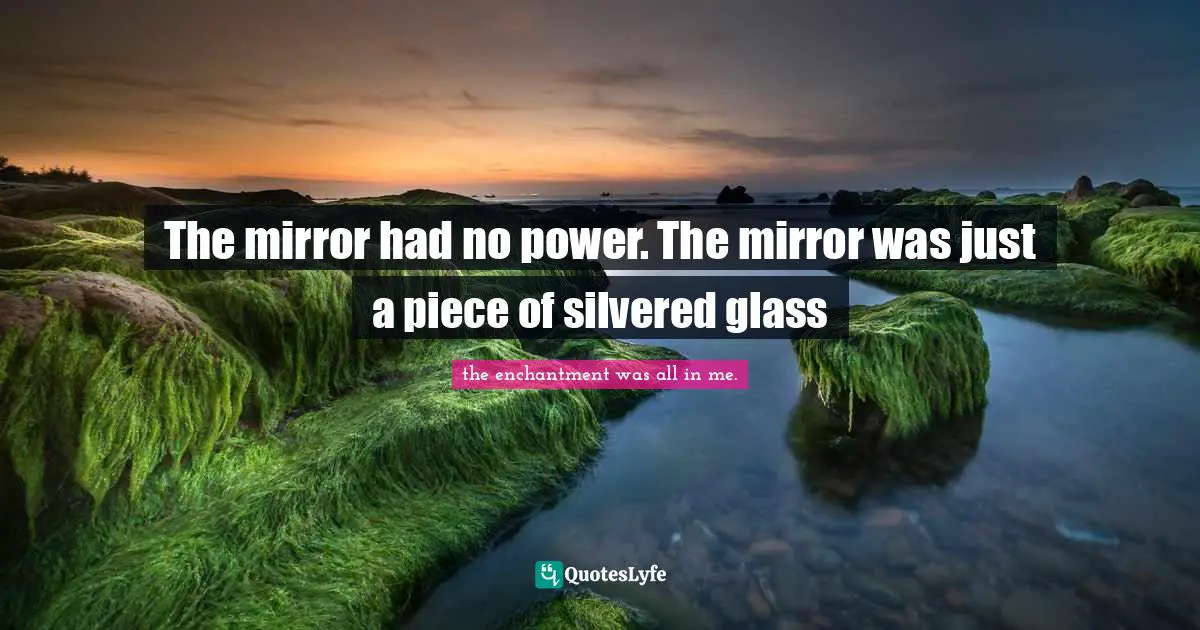 The mirror had no power. The mirror was just a piece of silvered glass