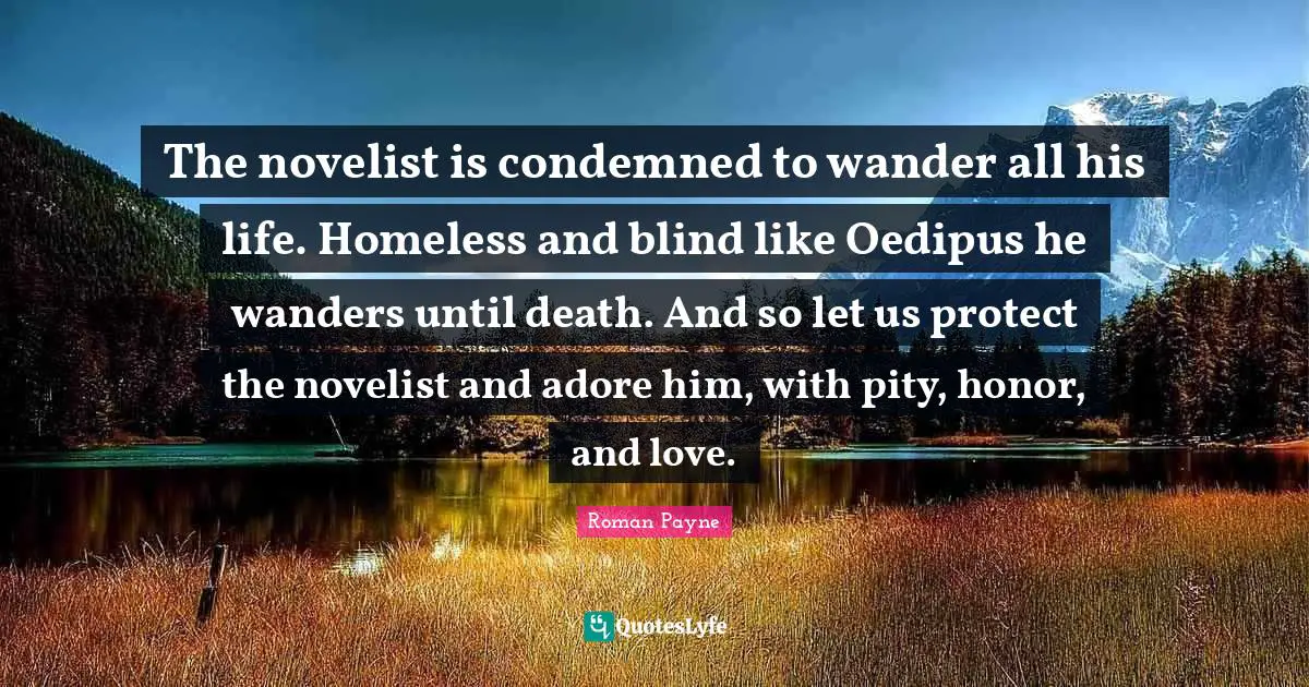 Oedipus Quotes: "The novelist is condemned to wander all his life. Homeless and blind like Oedipus he wanders until death. And so let us protect the novelist and adore him, with pity, honor, and love."